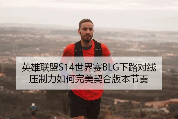 英雄联盟S14世界赛BLG下路对线压制力如何完美契合版本节奏